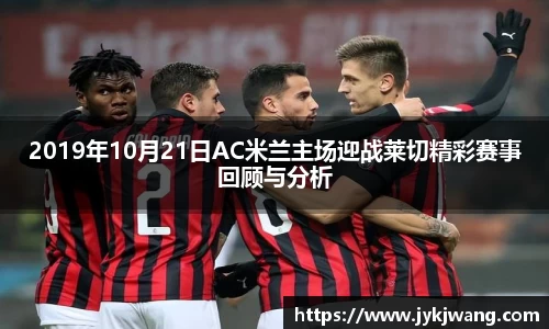2019年10月21日AC米兰主场迎战莱切精彩赛事回顾与分析