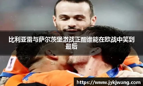 比利亚雷与萨尔茨堡激战正酣谁能在欧战中笑到最后