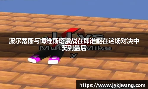 波尔蒂斯与博维斯塔激战在即谁能在这场对决中笑到最后