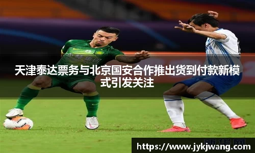 天津泰达票务与北京国安合作推出货到付款新模式引发关注